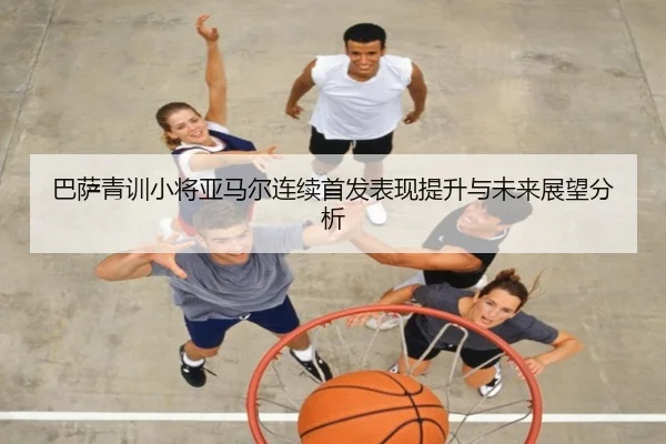 巴萨青训小将亚马尔连续首发表现提升与未来展望分析 | JNSPORTS